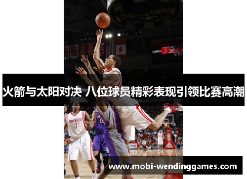 火箭与太阳对决 八位球员精彩表现引领比赛高潮