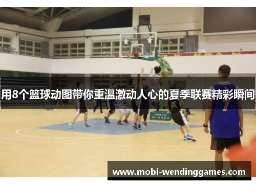 用8个篮球动图带你重温激动人心的夏季联赛精彩瞬间