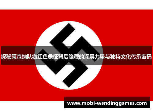 探秘阿森纳队徽红色象征背后隐藏的深层力量与独特文化传承密码